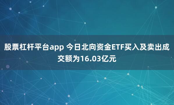 股票杠杆平台app 今日北向资金ETF买入及卖出成交额为16.03亿元