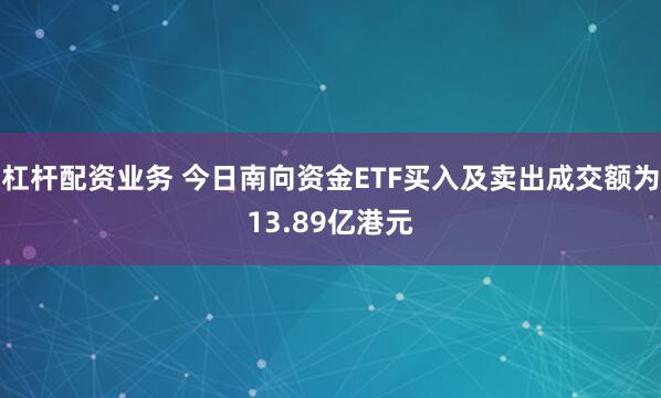 杠杆配资业务 今日南向资金ETF买入及卖出成交额为13.89亿港元