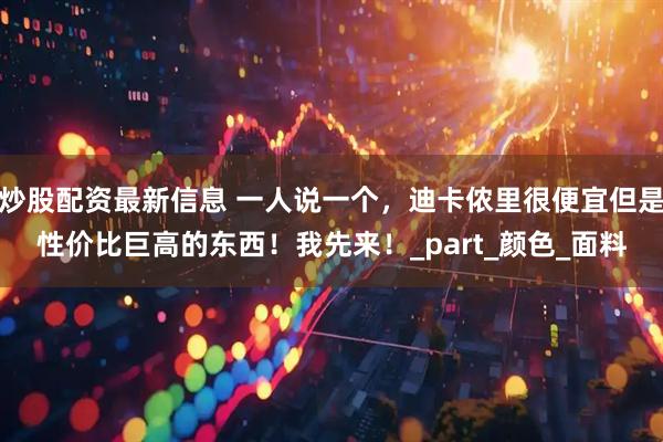 炒股配资最新信息 一人说一个，迪卡侬里很便宜但是性价比巨高的东西！我先来！_part_颜色_面料