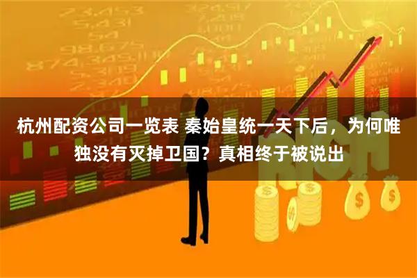 杭州配资公司一览表 秦始皇统一天下后，为何唯独没有灭掉卫国？真相终于被说出
