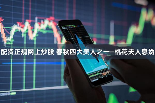配资正规网上炒股 春秋四大美人之一—桃花夫人息妫