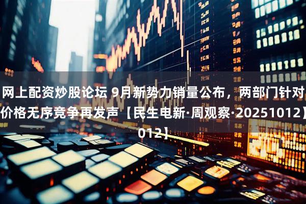 网上配资炒股论坛 9月新势力销量公布，两部门针对价格无序竞争再发声【民生电新·周观察·20251012】