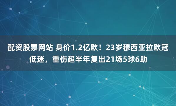 配资股票网站 身价1.2亿欧！23岁穆西亚拉欧冠低迷，重伤超半年复出21场5球6助